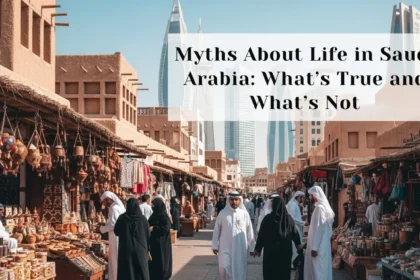Myths About Life in Saudi Arabia: What’s True and What’s Not